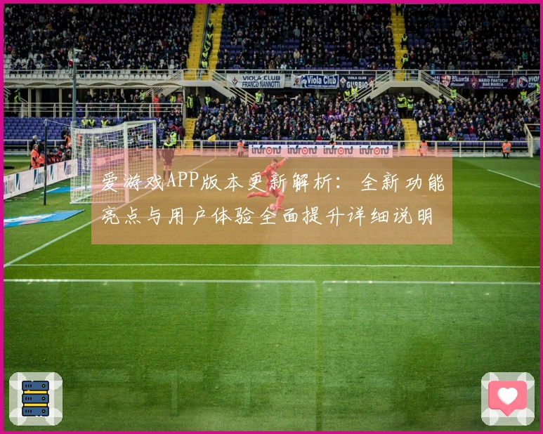 爱游戏APP版本更新解析：全新功能亮点与用户体验全面提升详细说明