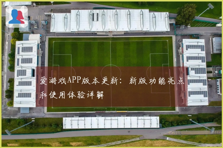 爱游戏APP版本更新:新版功能亮点和使用体验详解