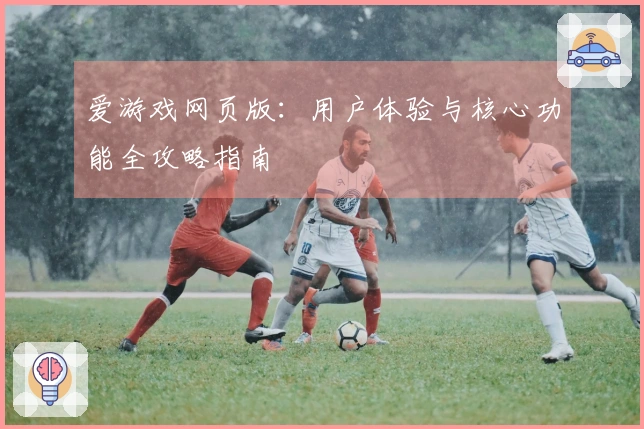 爱游戏网页版：用户体验与核心功能全攻略指南