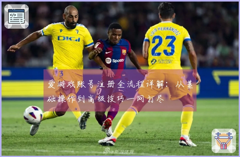 爱游戏账号注册全流程详解:从基础操作到高级技巧一网打尽