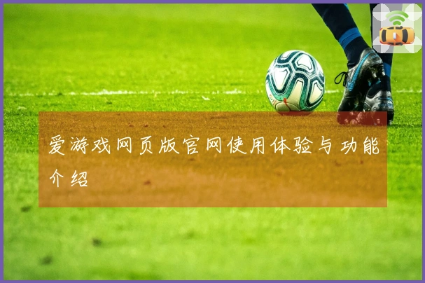 爱游戏网页版官网使用体验与功能介绍