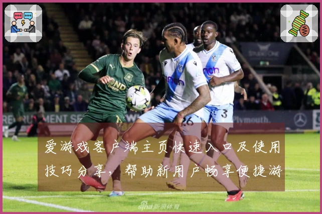 爱游戏客户端主页快速入口及使用技巧分享，帮助新用户畅享便捷游戏体验