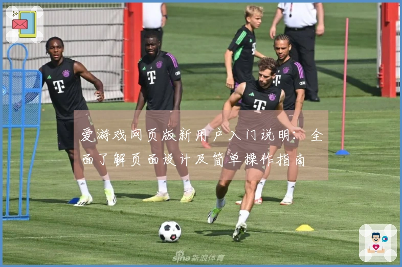 爱游戏网页版新用户入门说明:全面了解页面设计及简单操作指南