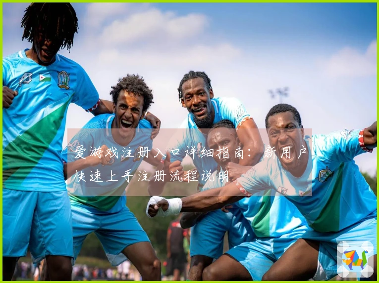 爱游戏注册入口详细指南:新用户快速上手注册流程说明