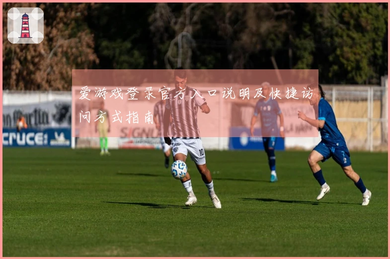 爱游戏登录官方入口说明及快捷访问方式指南