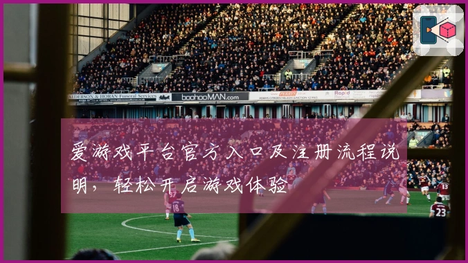 爱游戏平台官方入口及注册流程说明，轻松开启游戏体验