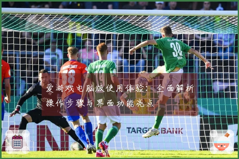 爱游戏电脑版使用体验：全面解析操作步骤与界面功能亮点