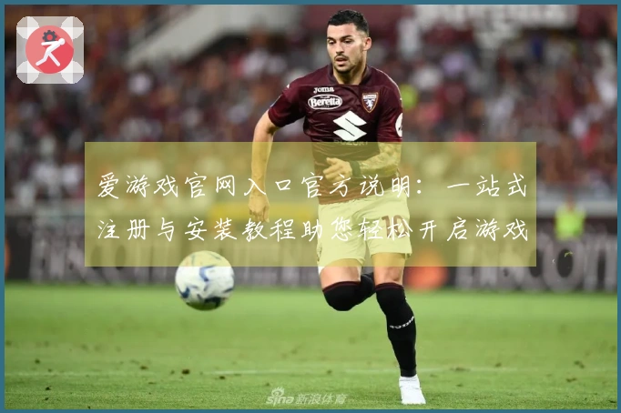 爱游戏官网入口官方说明：一站式注册与安装教程助您轻松开启游戏之旅