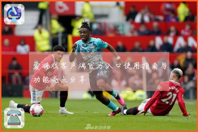 爱游戏客户端官方入口使用指南与功能亮点分享