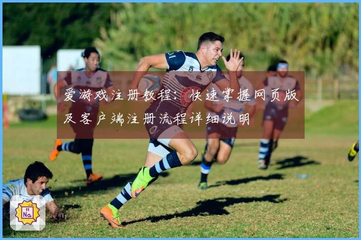 爱游戏注册教程:快速掌握网页版及客户端注册流程详细说明